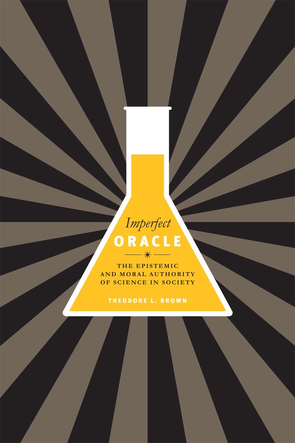 Imperfect Oracle: The Epistemic and Moral Authority of Science, by Theodore L. Brown